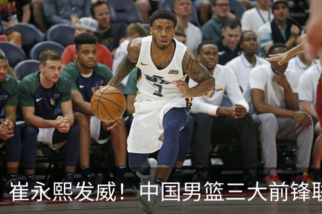 崔永熙发威！中国男篮三大前锋联手奏响胜利进行曲